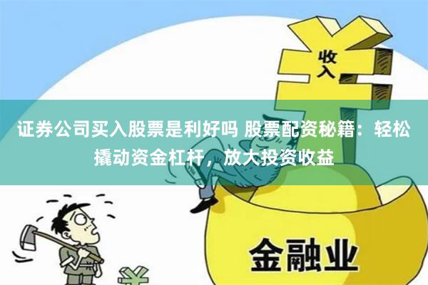 证券公司买入股票是利好吗 股票配资秘籍：轻松撬动资金杠杆，放大投资收益