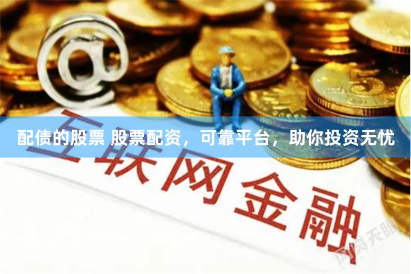 配债的股票 股票配资，可靠平台，助你投资无忧