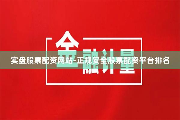 实盘股票配资网站-正规安全股票配资平台排名