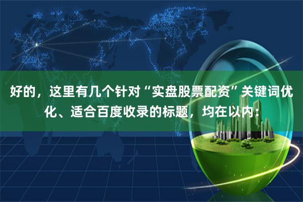 好的，这里有几个针对“实盘股票配资”关键词优化、适合百度收录的标题，均在以内：