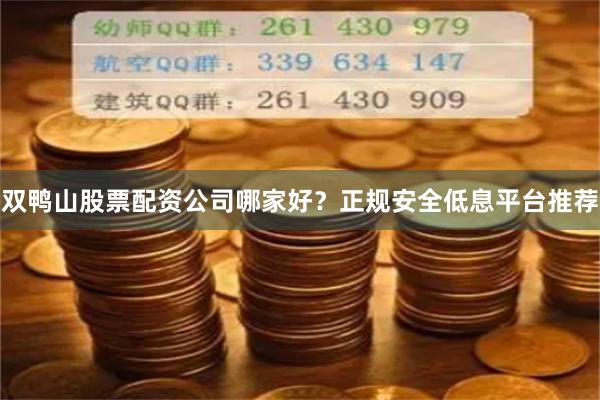 双鸭山股票配资公司哪家好？正规安全低息平台推荐