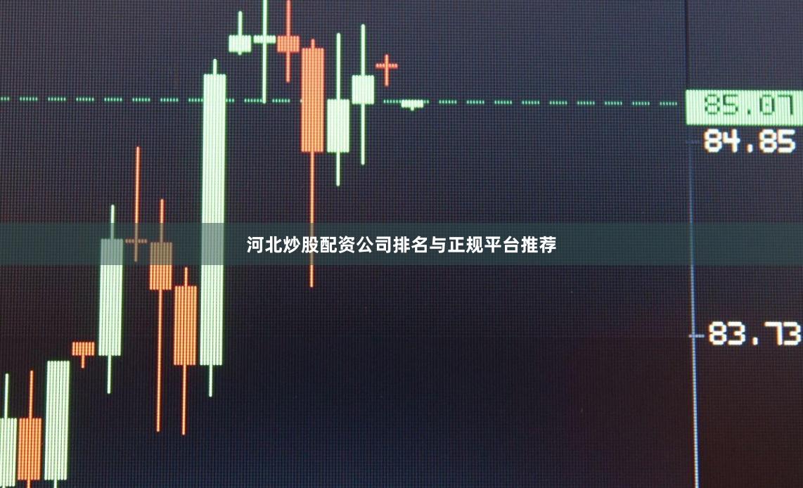河北炒股配资公司排名与正规平台推荐
