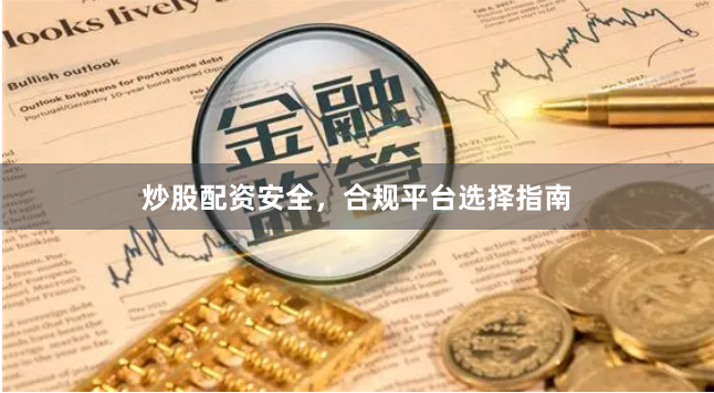 炒股配资安全，合规平台选择指南