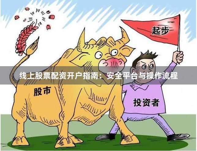 线上股票配资开户指南：安全平台与操作流程