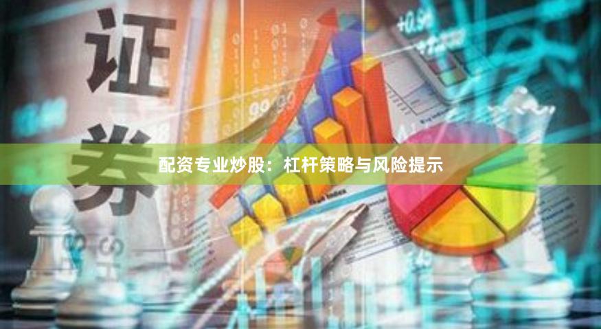 配资专业炒股：杠杆策略与风险提示
