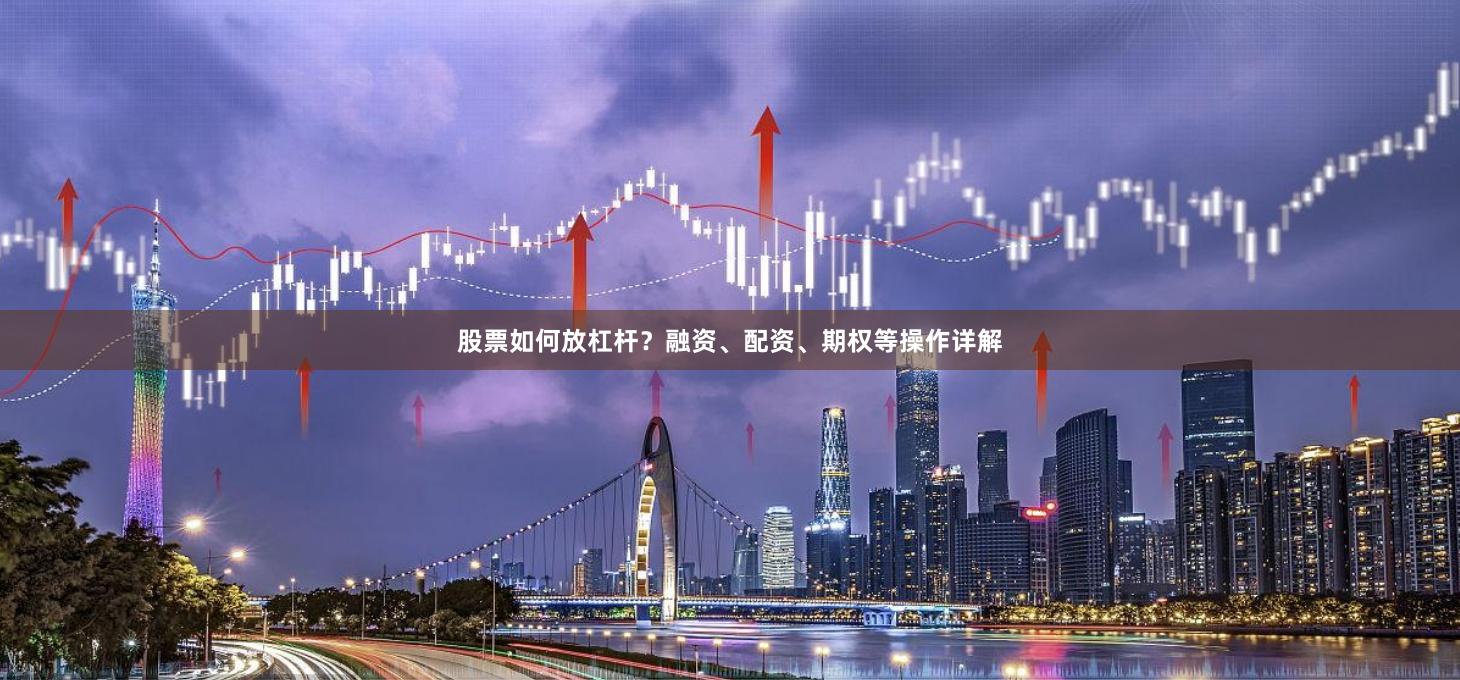 股票如何放杠杆？融资、配资、期权等操作详解