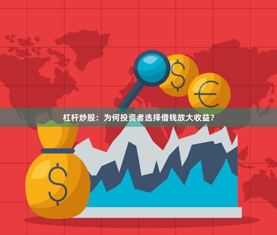 杠杆炒股：为何投资者选择借钱放大收益？