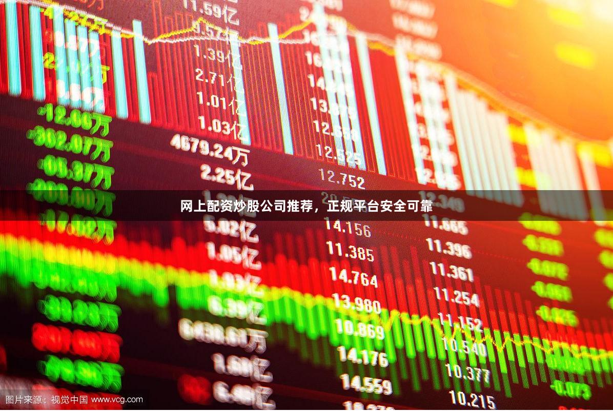 网上配资炒股公司推荐，正规平台安全可靠