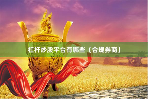 杠杆炒股平台有哪些（合规券商）